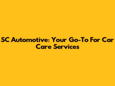 SC Automotive: Your Go-To For Car Care Services
