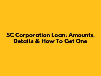 SC Corporation Loan: Amounts, Details & How To Get One