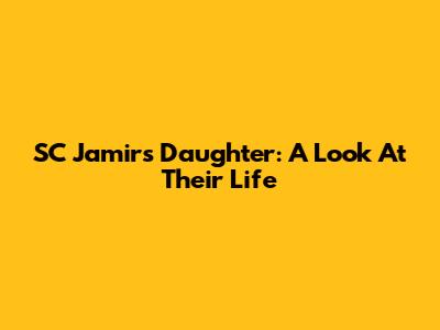 SC Jamir's Daughter: A Look At Their Life