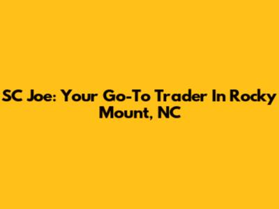 SC Joe: Your Go-To Trader In Rocky Mount, NC