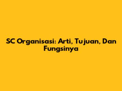 SC Organisasi: Arti, Tujuan, Dan Fungsinya