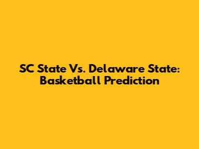 SC State Vs. Delaware State: Basketball Prediction