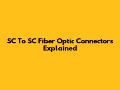 SC To SC Fiber Optic Connectors Explained