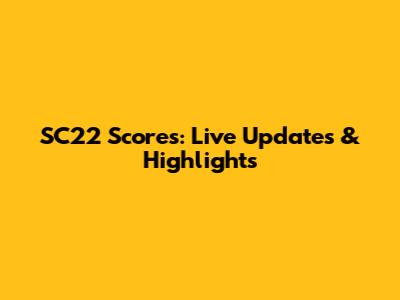 SC22 Scores: Live Updates & Highlights