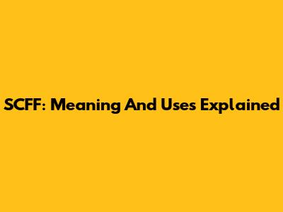 SCFF: Meaning And Uses Explained