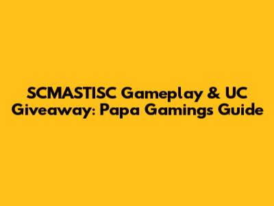 SCMASTISC Gameplay & UC Giveaway: Papa Gaming's Guide