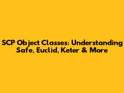 SCP Object Classes: Understanding Safe, Euclid, Keter & More