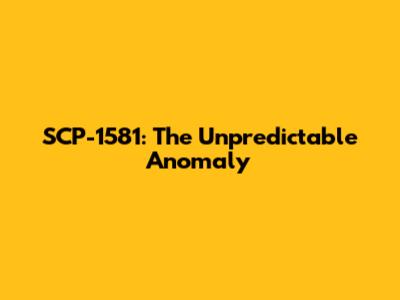 SCP-1581: The Unpredictable Anomaly