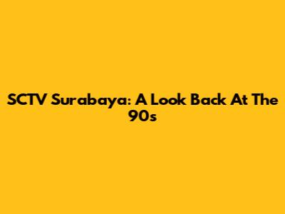 SCTV Surabaya: A Look Back At The 90s