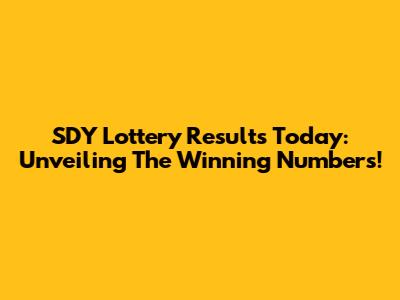 SDY Lottery Results Today: Unveiling The Winning Numbers!