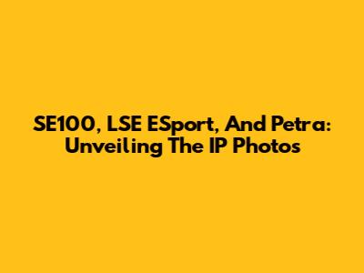 SE100, LSE ESport, And Petra: Unveiling The IP Photos