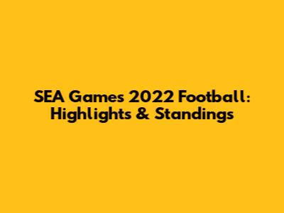 SEA Games 2022 Football: Highlights & Standings