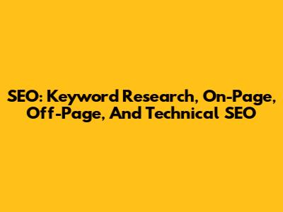 SEO: Keyword Research, On-Page, Off-Page, And Technical SEO