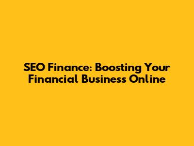 SEO Finance: Boosting Your Financial Business Online