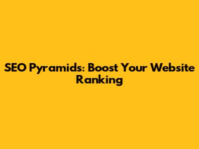SEO Pyramids: Boost Your Website Ranking