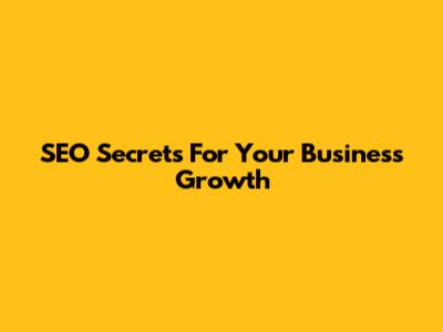 SEO Secrets For Your Business Growth