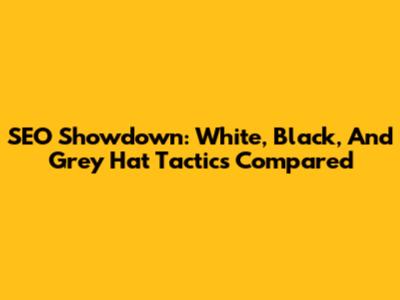 SEO Showdown: White, Black, And Grey Hat Tactics Compared