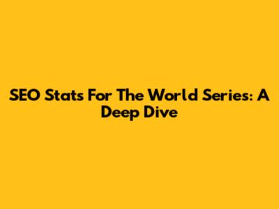 SEO Stats For The World Series: A Deep Dive
