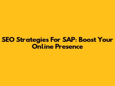 SEO Strategies For SAP: Boost Your Online Presence