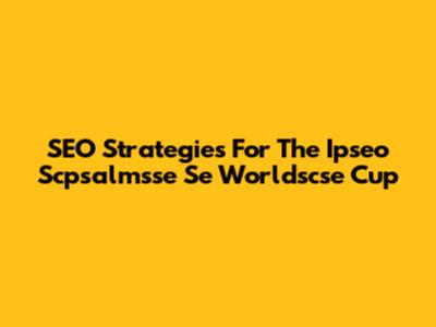 SEO Strategies For The Ipseo Scpsalmsse Se Worldscse Cup