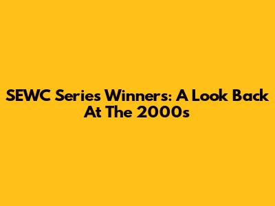 SEWC Series Winners: A Look Back At The 2000s