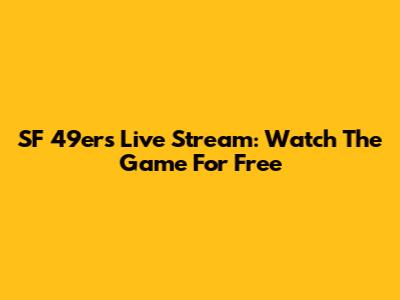 SF 49ers Live Stream: Watch The Game For Free