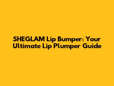 SHEGLAM Lip Bumper: Your Ultimate Lip Plumper Guide