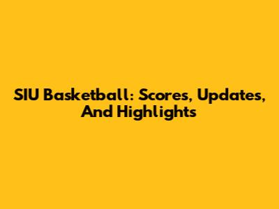 SIU Basketball: Scores, Updates, And Highlights