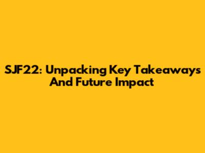 SJF22: Unpacking Key Takeaways And Future Impact