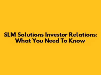 SLM Solutions Investor Relations: What You Need To Know