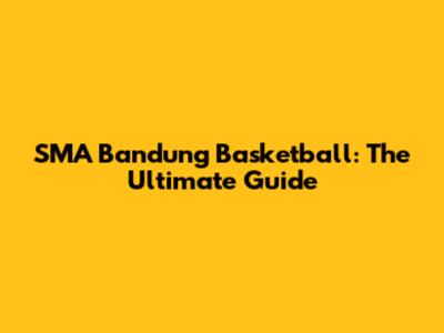 SMA Bandung Basketball: The Ultimate Guide