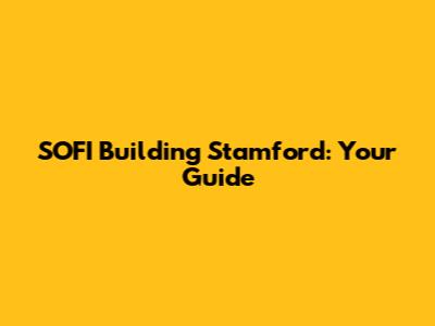 SOFI Building Stamford: Your Guide