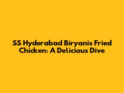 SS Hyderabad Biryani's Fried Chicken: A Delicious Dive
