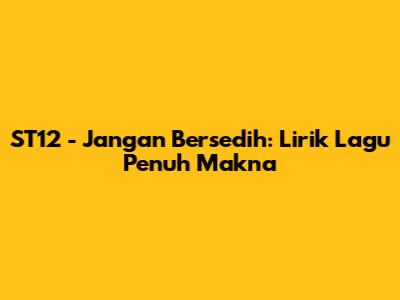 ST12 - Jangan Bersedih: Lirik Lagu Penuh Makna