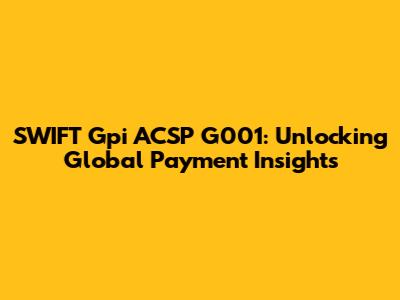 SWIFT Gpi ACSP G001: Unlocking Global Payment Insights