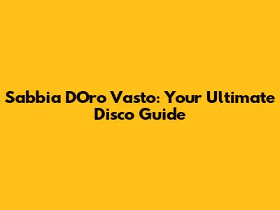 Sabbia D'Oro Vasto: Your Ultimate Disco Guide