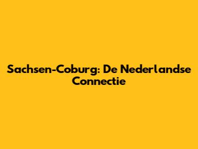 Sachsen-Coburg: De Nederlandse Connectie