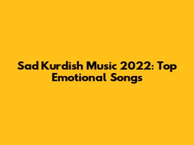 Sad Kurdish Music 2022: Top Emotional Songs
