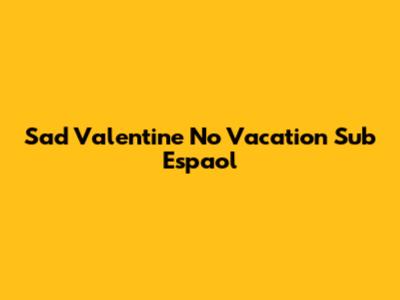 Sad Valentine No Vacation Sub Espaol