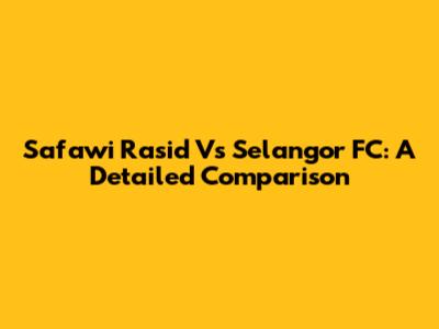 Safawi Rasid Vs Selangor FC: A Detailed Comparison