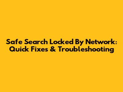 Safe Search Locked By Network: Quick Fixes & Troubleshooting