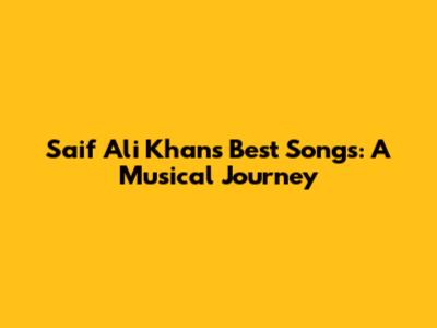 Saif Ali Khan's Best Songs: A Musical Journey