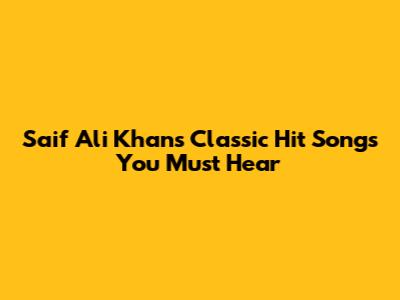 Saif Ali Khan's Classic Hit Songs You Must Hear