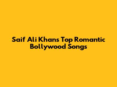 Saif Ali Khan's Top Romantic Bollywood Songs