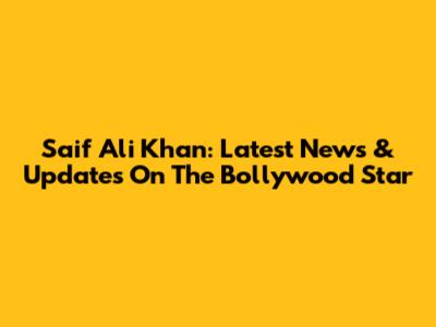 Saif Ali Khan: Latest News & Updates On The Bollywood Star