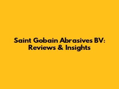 Saint Gobain Abrasives BV: Reviews & Insights