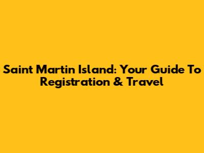 Saint Martin Island: Your Guide To Registration & Travel