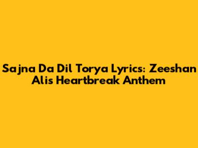Sajna Da Dil Torya Lyrics: Zeeshan Ali's Heartbreak Anthem