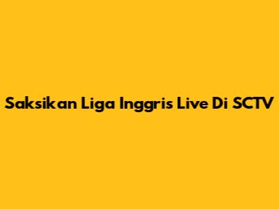 Saksikan Liga Inggris Live Di SCTV
