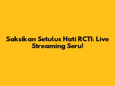 Saksikan Setulus Hati RCTI: Live Streaming Seru!